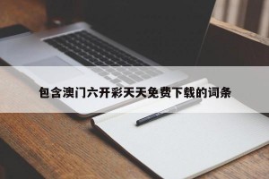 包含澳门六开彩天天免费下载的词条