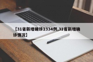 【31省新增确诊1334例,31省新增确诊情况】