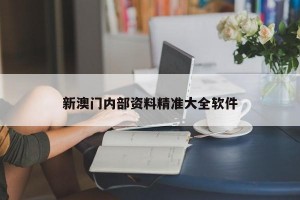 新澳门内部资料精准大全软件