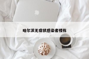 哈尔滨无症状感染者楼栋