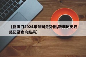 【新澳门2024年号码走势图,新澳历史开奖记录查询结果】