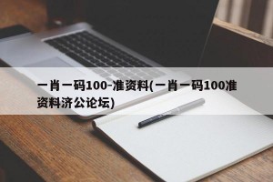 一肖一码100-准资料(一肖一码100准资料济公论坛)