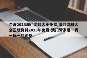 包含2023澳门资料大全免费,澳门资料大全正版资料2023年免费-澳门管家婆一肖一码一的词条