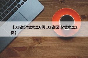 【31省份增本土6例,31省区市增本土2例】