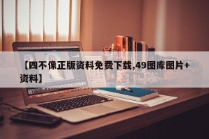 【四不像正版资料免费下载,49图库图片+资料】