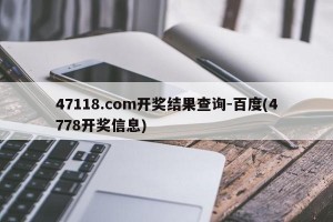 47118.соm开奖结果查询-百度(4778开奖信息)