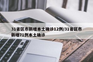 31省区市新增本土确诊12例/31省区市新增71例本土确诊