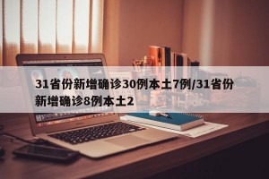 31省份新增确诊30例本土7例/31省份新增确诊8例本土2