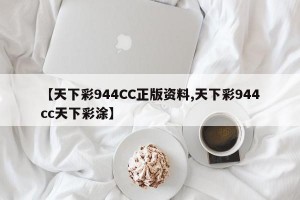 【天下彩944CC正版资料,天下彩944cc天下彩涂】