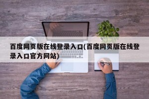 百度网页版在线登录入口(百度网页版在线登录入口官方网站)