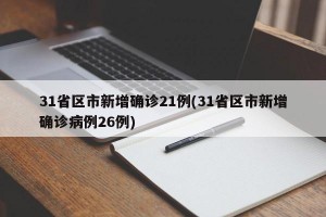 31省区市新增确诊21例(31省区市新增确诊病例26例)