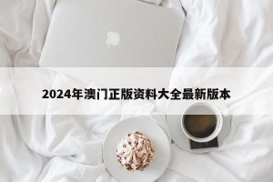 2024年澳门正版资料大全最新版本