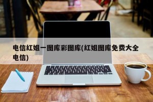 电信红姐一图库彩图库(红姐图库免费大全 电信)