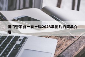 澳门管家婆一肖一码2023年图片的简单介绍