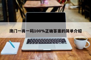 澳门一肖一码100%正确答案的简单介绍