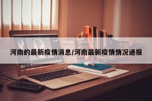 河南的最新疫情消息/河南最新疫情情况通报