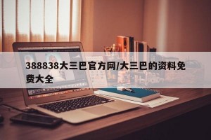 388838大三巴官方网/大三巴的资料免费大全