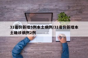 31省份新增5例本土病例/31省份新增本土确诊病例2例