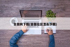 吉傲网下载(吉傲社区怎么下载)