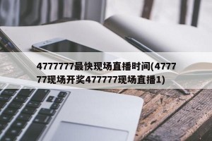 4777777最快现场直播时间(477777现场开奖477777现场直播1)