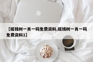 【摇钱树一肖一码免费资料,摇钱树一肖一码免费资料1】