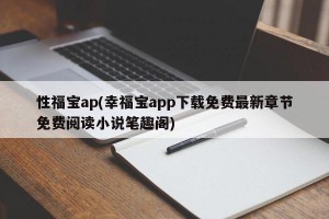 性福宝ap(幸福宝app下载免费最新章节免费阅读小说笔趣阁)