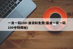 一肖一码100-准资料免费(最准一肖一码100中特揭秘)