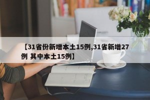 【31省份新增本土15例,31省新增27例 其中本土15例】