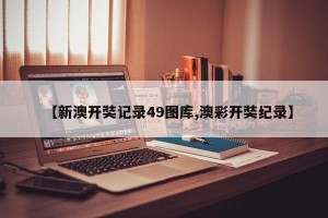 【新澳开奘记录49图库,澳彩开奘纪录】