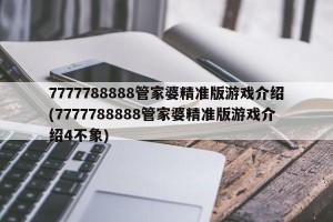 7777788888管家婆精准版游戏介绍(7777788888管家婆精准版游戏介绍4不象)