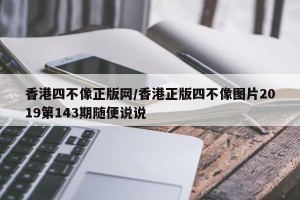 香港四不像正版网/香港正版四不像图片2019第143期随便说说