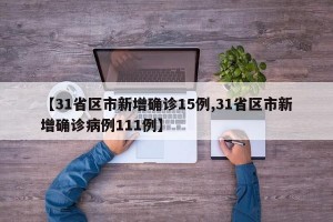 【31省区市新增确诊15例,31省区市新增确诊病例111例】