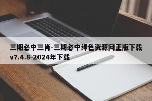 三期必中三肖-三期必中绿色资源网正版下载v7.4.8-2024年下载