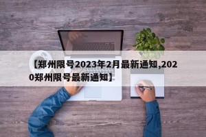 【郑州限号2023年2月最新通知,2020郑州限号最新通知】