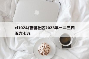 cl1024/曹留社区2023年一二三四五六七八