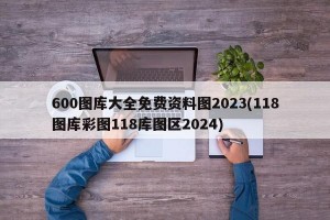 600图库大全免费资料图2023(118图库彩图118库图区2024)