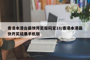 香港本港台最快开奖报码室18/香港本港最快开奖结果手机版