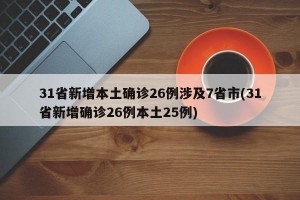 31省新增本土确诊26例涉及7省市(31省新增确诊26例本土25例)