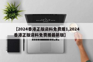 【2024香港正版资料免费盾1,2024香港正版资料免费盾最新版】