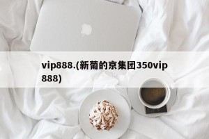 vip888.(新葡的京集团350vip888)