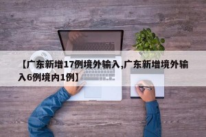 【广东新增17例境外输入,广东新增境外输入6例境内1例】