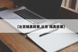 【北京隔离政策,北京 隔离政策】