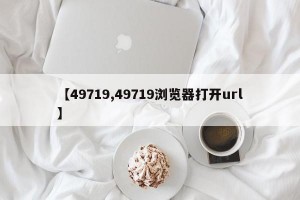 【49719,49719浏览器打开url】