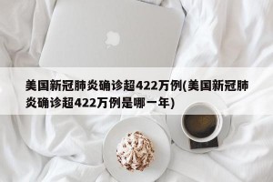 美国新冠肺炎确诊超422万例(美国新冠肺炎确诊超422万例是哪一年)