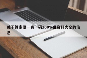 关于管家婆一肖一码100%准资料大全的信息