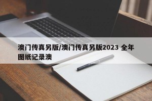 澳门传真另版/澳门传真另版2023 全年图纸记录澳