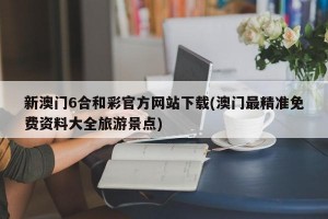 新澳门6合和彩官方网站下载(澳门最精准免费资料大全旅游景点)