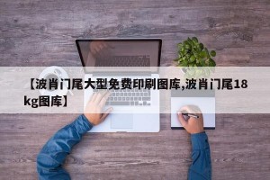 【波肖门尾大型免费印刷图库,波肖门尾18kg图库】