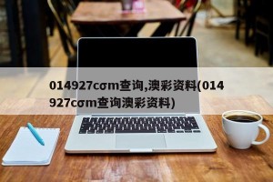 014927cσm查询,澳彩资料(014927cσm查询澳彩资料)