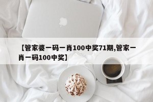 【管家婆一码一肖100中奖71期,管家一肖一码100中奖】